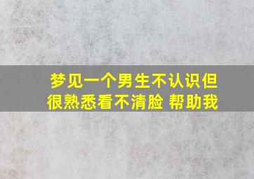 梦见一个男生不认识但很熟悉看不清脸 帮助我